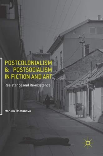 Postcolonialism and Postsocialism in Fiction and Art Resistance and Re-existence
