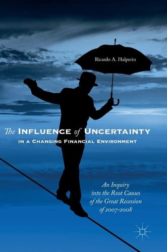 The Influence of Uncertainty in a Changing Financial Environment An Inquiry into the Root Causes of the Great Recession of 2007-2008