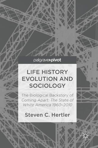 Life History Evolution and Sociology The Biological Backstory of Coming Apart: The State of White America 1960-2010