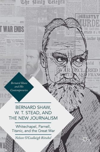 Bernard Shaw, W. T. Stead, and the New Journalism Whitechapel, Parnell, Titanic, and the Great War
