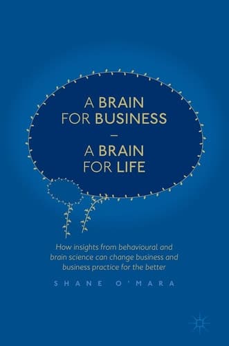 A Brain for Business – A Brain for Life How insights from behavioural and brain science can change business and business practice for the better