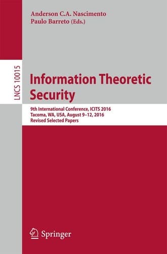 Information Theoretic Security 9th International Conference, ICITS 2016, Tacoma, WA, USA, August 9-12, 2016, Revised Selected Papers