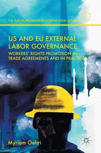US and EU External Labor Governance Workers’ Rights Promotion in Trade Agreements and in Practice