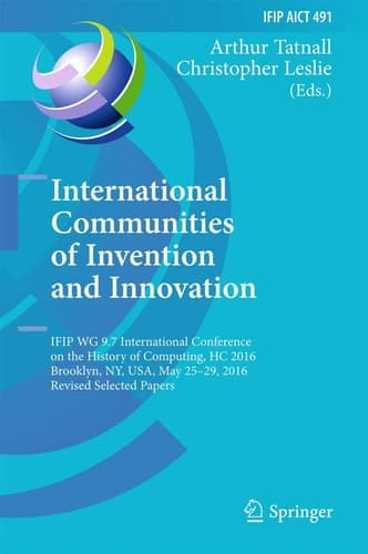 International Communities of Invention and Innovation IFIP WG 9.7 International Conference on the History of Computing, HC 2016, Brooklyn, NY, USA, May 25-29, 2016, Revised Selected Papers