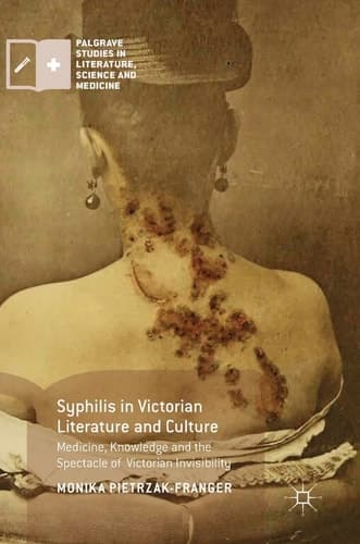Syphilis in Victorian Literature and Culture Medicine, Knowledge and the Spectacle of Victorian Invisibility