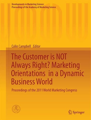 The Customer is NOT Always Right? Marketing Orientations in a Dynamic Business World Proceedings of the 2011 World Marketing Congress
