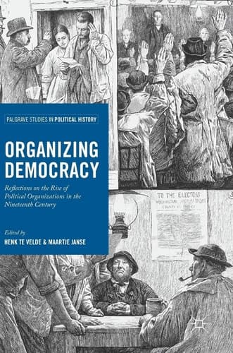Organizing Democracy Reflections on the Rise of Political Organizations in the Nineteenth Century