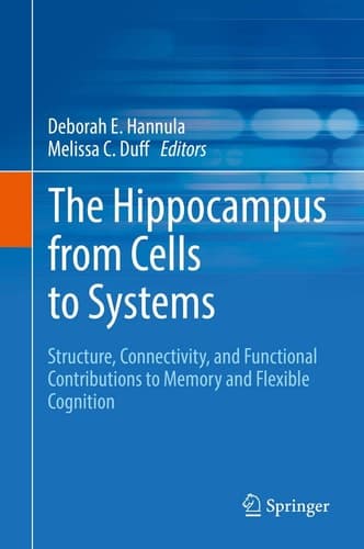 The Hippocampus from Cells to Systems Structure, Connectivity, and Functional Contributions to Memory and Flexible Cognition