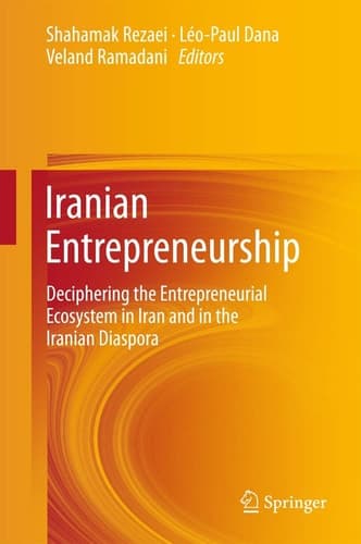 Iranian Entrepreneurship Deciphering the Entrepreneurial Ecosystem in Iran and in the Iranian Diaspora