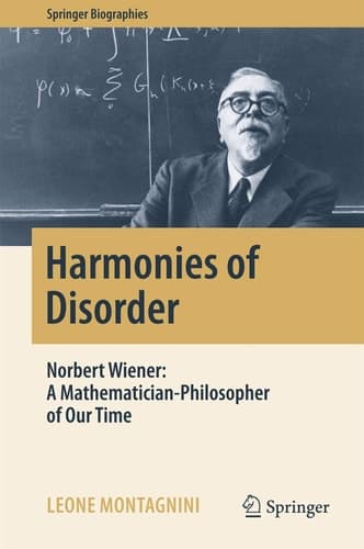 Harmonies of Disorder Norbert Wiener: A Mathematician-Philosopher of Our Time