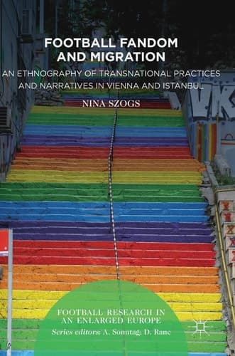 Football Fandom and Migration An Ethnography of Transnational Practices and Narratives in Vienna and Istanbul