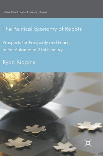 The Political Economy of Robots Prospects for Prosperity and Peace in the Automated 21st Century