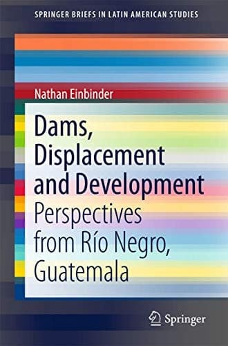 Dams, Displacement and Development Perspectives from Río Negro, Guatemala