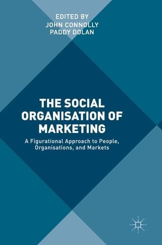 The Social Organisation of Marketing A Figurational Approach to People, Organisations, and Markets