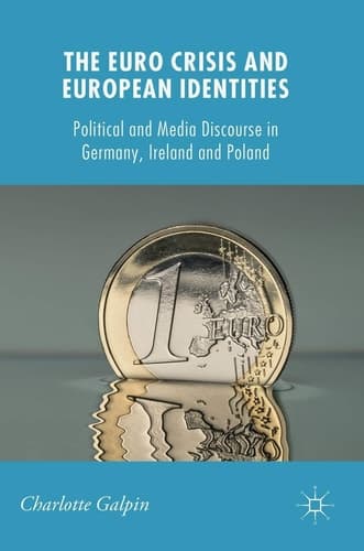 The Euro Crisis and European Identities Political and Media Discourse in Germany, Ireland and Poland