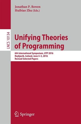 Unifying Theories of Programming 6th International Symposium, UTP 2016, Reykjavik, Iceland, June 4-5, 2016, Revised Selected Papers