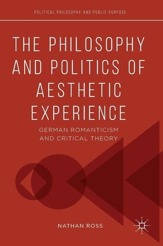 The Philosophy and Politics of Aesthetic Experience German Romanticism and Critical Theory
