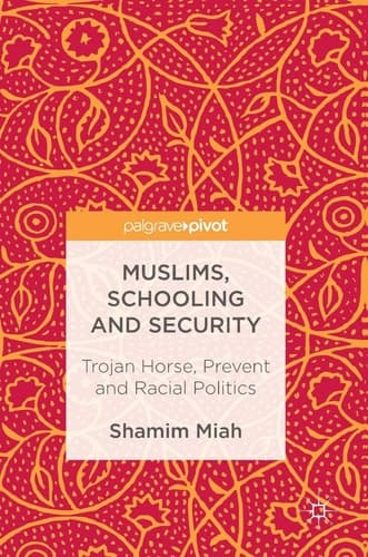 Muslims, Schooling and Security Trojan Horse, Prevent and Racial Politics