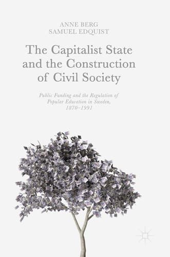 The Capitalist State and the Construction of Civil Society Public Funding and the Regulation of Popular Education in Sweden, 1870–1991