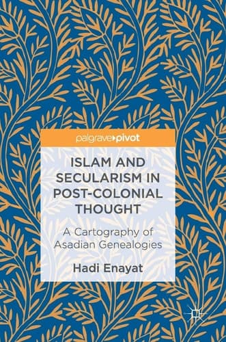Islam and Secularism in Post-Colonial Thought A Cartography of Asadian Genealogies