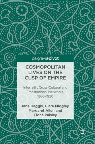 Cosmopolitan Lives on the Cusp of Empire Interfaith, Cross-Cultural and Transnational Networks, 1860-1950