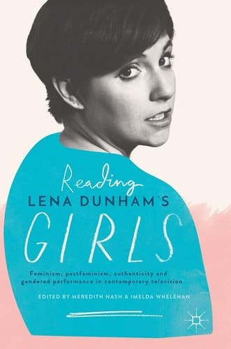 Reading Lena Dunham’s Girls Feminism, postfeminism, authenticity and gendered performance in contemporary television