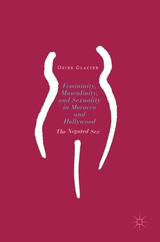 Femininity, Masculinity, and Sexuality in Morocco and Hollywood The Negated Sex