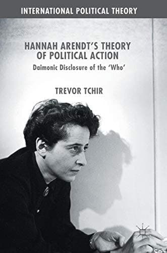Hannah Arendt's Theory of Political Action Daimonic Disclosure of the ‘Who'