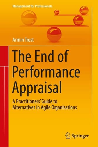 The End of Performance Appraisal A Practitioners' Guide to Alternatives in Agile Organisations