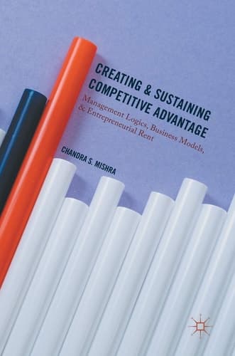 Creating and Sustaining Competitive Advantage Management Logics, Business Models, and Entrepreneurial Rent