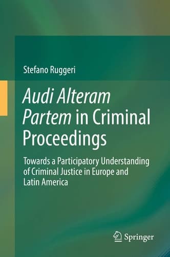 Audi Alteram Partem in Criminal Proceedings Towards a Participatory Understanding of Criminal Justice in Europe and Latin America