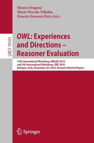 OWL: Experiences and Directions – Reasoner Evaluation 13th International Workshop, OWLED 2016, and 5th International Workshop, ORE 2016, Bologna, Italy, November 20, 2016, Revised Selected Papers