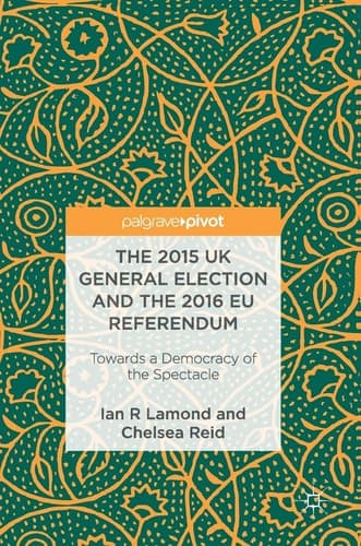 The 2015 UK General Election and the 2016 EU Referendum Towards a Democracy of the Spectacle