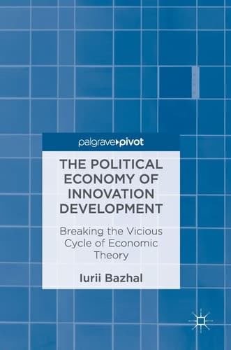 The Political Economy of Innovation Development Breaking the Vicious Cycle of Economic Theory