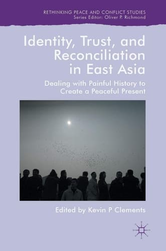 Identity, Trust, and Reconciliation in East Asia Dealing with Painful History to Create a Peaceful Present