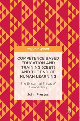Competence Based Education and Training (CBET) and the End of Human Learning The Existential Threat of Competency