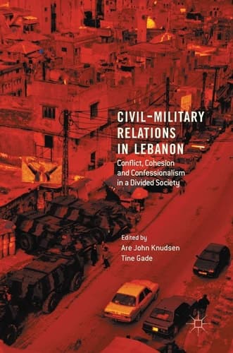 Civil-Military Relations in Lebanon Conflict, Cohesion and Confessionalism in a Divided Society