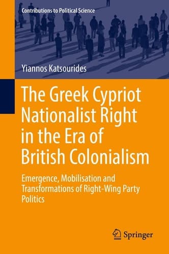 The Greek Cypriot Nationalist Right in the Era of British Colonialism Emergence, Mobilisation and Transformations of Right-Wing Party Politics