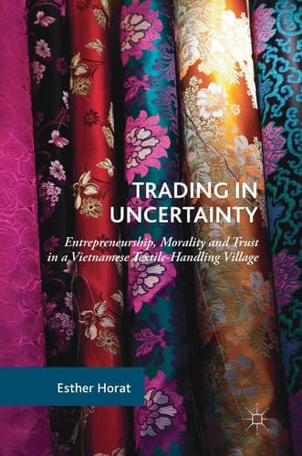 Trading in Uncertainty Entrepreneurship, Morality and Trust in a Vietnamese Textile-Handling Village