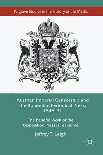 Austrian Imperial Censorship and the Bohemian Periodical Press, 1848–71 The Baneful Work of the Opposition Press is Fearsome