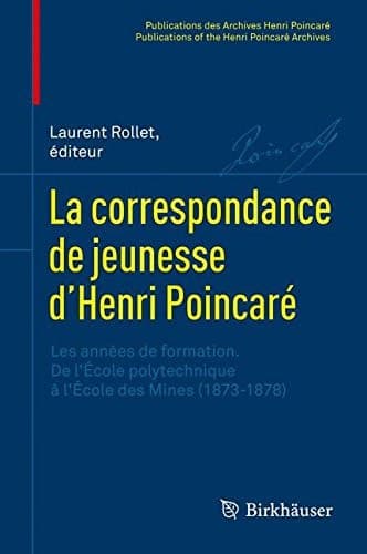 La correspondance de jeunesse d’Henri Poincaré Les années de formation. De l'École polytechnique à l'École des Mines (1873-1878)