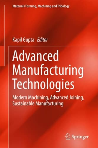 Advanced Manufacturing Technologies Modern Machining, Advanced Joining, Sustainable Manufacturing
