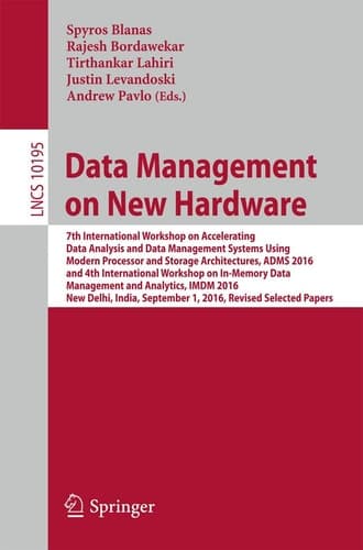 Data Management on New Hardware 7th International Workshop on Accelerating Data Analysis and Data Management Systems Using Modern Processor and Storage Architectures, ADMS 2016 and 4th International Workshop on In-Memory Data Management and Analytics, IMDM 2016, New Delhi, India, September 1, 2016, Revised Selected Papers