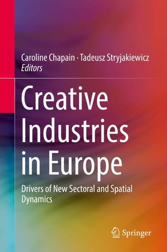 Creative Industries in Europe Drivers of New Sectoral and Spatial Dynamics