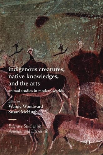 Indigenous Creatures, Native Knowledges, and the Arts Animal Studies in Modern Worlds