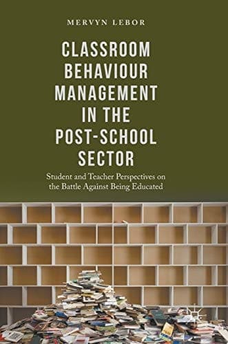 Classroom Behaviour Management in the Post-School Sector Student and Teacher Perspectives on the Battle Against Being Educated