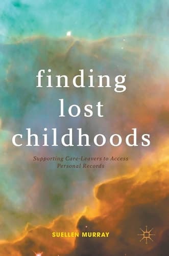 Finding Lost Childhoods Supporting Care-Leavers to Access Personal Records