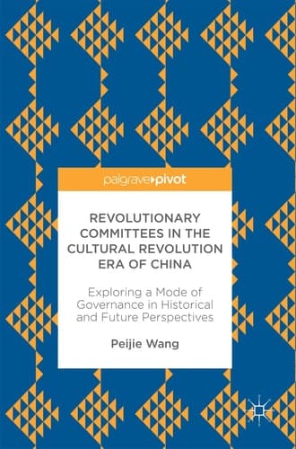 Revolutionary Committees in the Cultural Revolution Era of China Exploring a Mode of Governance in Historical and Future Perspectives