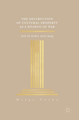 The Destruction of Cultural Property as a Weapon of War ISIS in Syria and Iraq