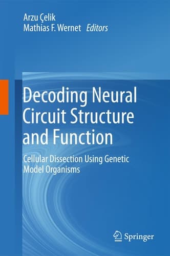 Decoding Neural Circuit Structure and Function Cellular Dissection Using Genetic Model Organisms
